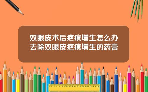 双眼皮术后疤痕增生怎么办去除双眼皮疤痕增生的药膏