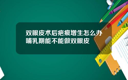 双眼皮术后疤痕增生怎么办哺乳期能不能做双眼皮