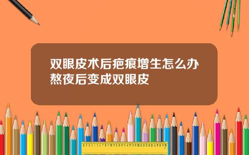 双眼皮术后疤痕增生怎么办熬夜后变成双眼皮