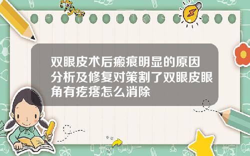 双眼皮术后瘢痕明显的原因分析及修复对策割了双眼皮眼角有疙瘩怎么消除