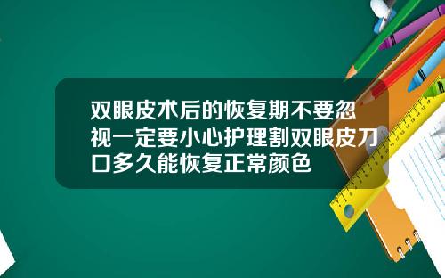双眼皮术后的恢复期不要忽视一定要小心护理割双眼皮刀口多久能恢复正常颜色