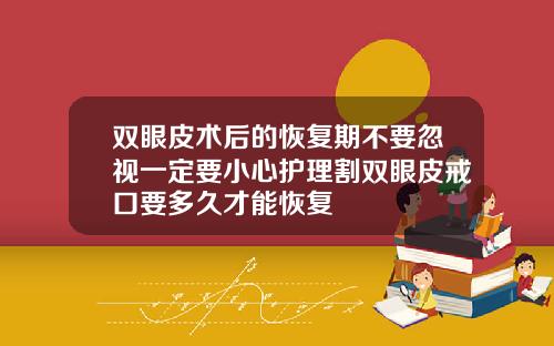 双眼皮术后的恢复期不要忽视一定要小心护理割双眼皮戒口要多久才能恢复