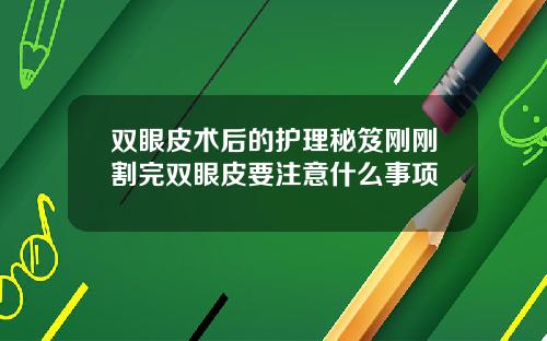 双眼皮术后的护理秘笈刚刚割完双眼皮要注意什么事项