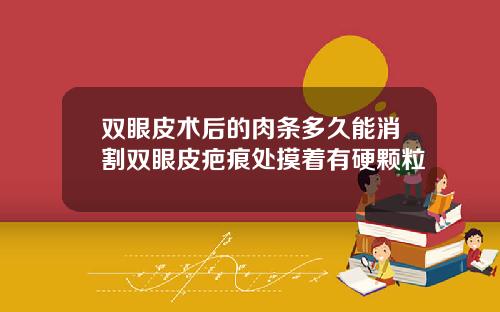 双眼皮术后的肉条多久能消割双眼皮疤痕处摸着有硬颗粒
