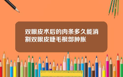 双眼皮术后的肉条多久能消割双眼皮睫毛根部肿胀