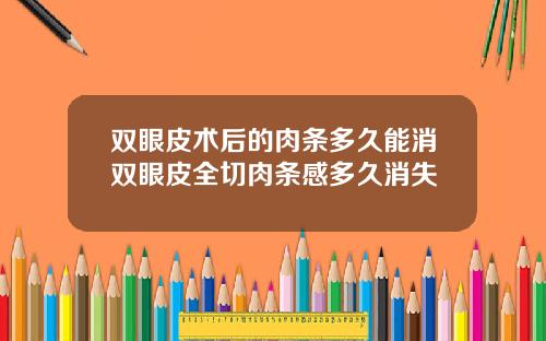 双眼皮术后的肉条多久能消双眼皮全切肉条感多久消失
