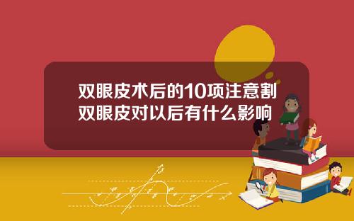 双眼皮术后的10项注意割双眼皮对以后有什么影响