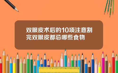 双眼皮术后的10项注意割完双眼皮都忌哪些食物