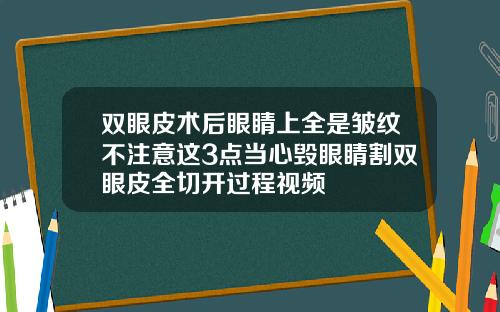 双眼皮术后眼睛上全是皱纹不注意这3点当心毁眼睛割双眼皮全切开过程视频