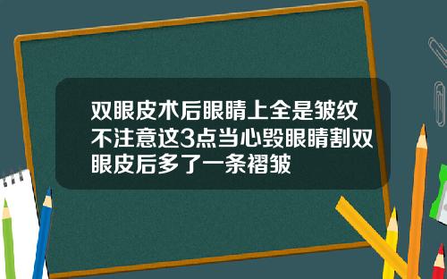 双眼皮术后眼睛上全是皱纹不注意这3点当心毁眼睛割双眼皮后多了一条褶皱