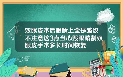 双眼皮术后眼睛上全是皱纹不注意这3点当心毁眼睛割双眼皮手术多长时间恢复