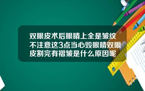 双眼皮术后眼睛上全是皱纹不注意这3点当心毁眼睛双眼皮割完有褶皱是什么原因呢