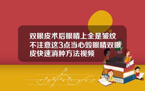 双眼皮术后眼睛上全是皱纹不注意这3点当心毁眼睛双眼皮快速消肿方法视频