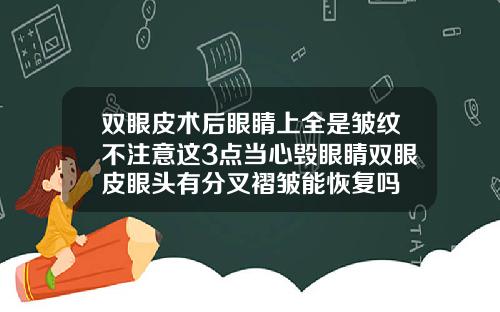双眼皮术后眼睛上全是皱纹不注意这3点当心毁眼睛双眼皮眼头有分叉褶皱能恢复吗