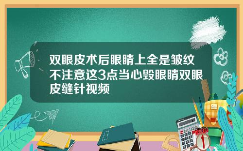 双眼皮术后眼睛上全是皱纹不注意这3点当心毁眼睛双眼皮缝针视频