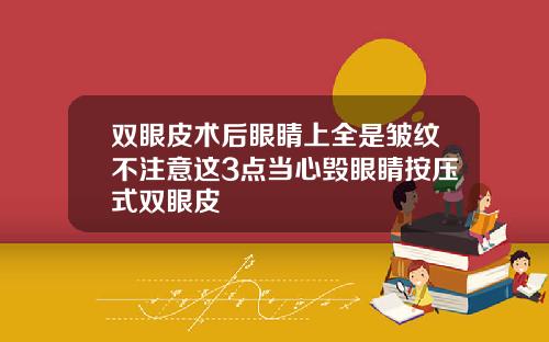 双眼皮术后眼睛上全是皱纹不注意这3点当心毁眼睛按压式双眼皮