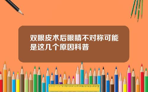 双眼皮术后眼睛不对称可能是这几个原因科普