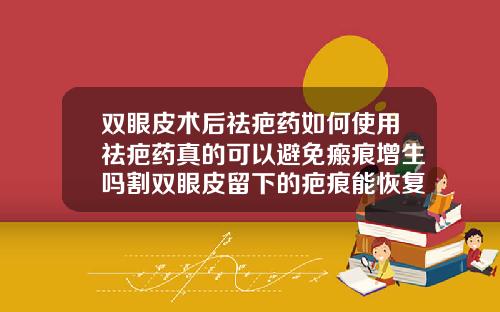 双眼皮术后祛疤药如何使用祛疤药真的可以避免瘢痕增生吗割双眼皮留下的疤痕能恢复吗