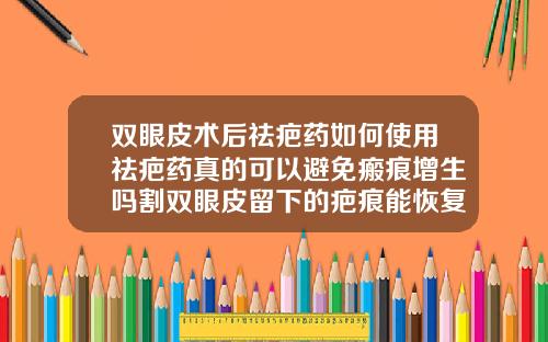 双眼皮术后祛疤药如何使用祛疤药真的可以避免瘢痕增生吗割双眼皮留下的疤痕能恢复吗