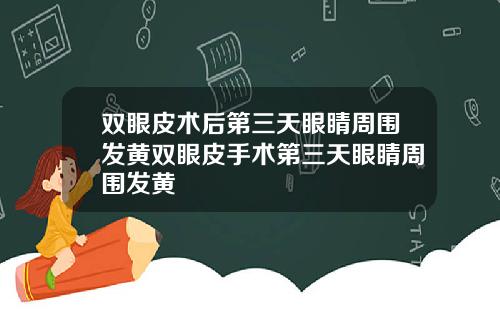 双眼皮术后第三天眼睛周围发黄双眼皮手术第三天眼睛周围发黄