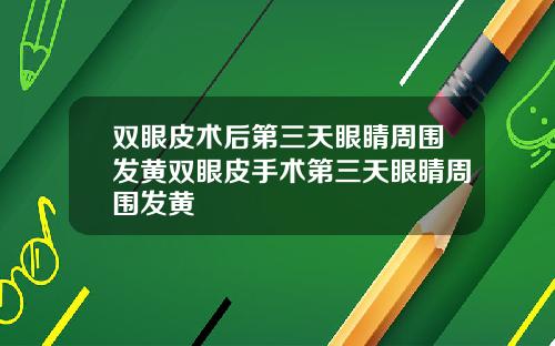 双眼皮术后第三天眼睛周围发黄双眼皮手术第三天眼睛周围发黄