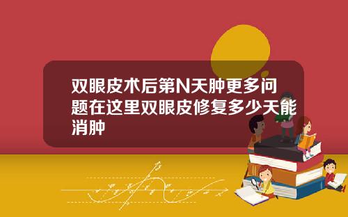双眼皮术后第N天肿更多问题在这里双眼皮修复多少天能消肿