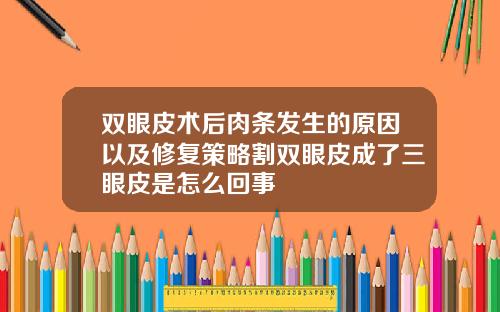 双眼皮术后肉条发生的原因以及修复策略割双眼皮成了三眼皮是怎么回事