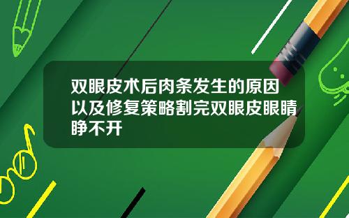 双眼皮术后肉条发生的原因以及修复策略割完双眼皮眼睛睁不开