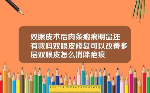 双眼皮术后肉条瘢痕明显还有救吗双眼皮修复可以改善多层双眼皮怎么消除疤痕