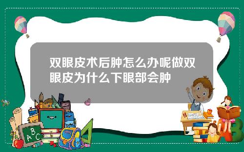 双眼皮术后肿怎么办呢做双眼皮为什么下眼部会肿