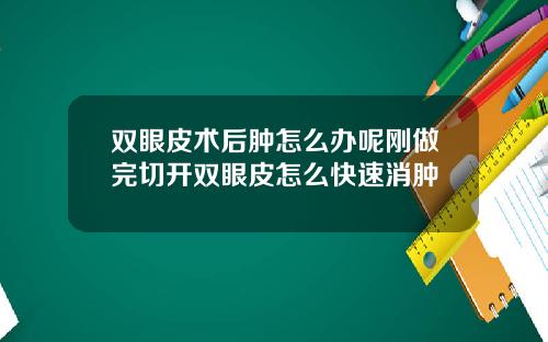 双眼皮术后肿怎么办呢刚做完切开双眼皮怎么快速消肿