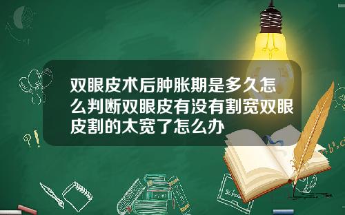 双眼皮术后肿胀期是多久怎么判断双眼皮有没有割宽双眼皮割的太宽了怎么办