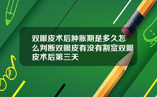双眼皮术后肿胀期是多久怎么判断双眼皮有没有割宽双眼皮术后第三天