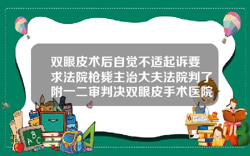 双眼皮术后自觉不适起诉要求法院枪毙主治大夫法院判了附一二审判决双眼皮手术医院排行榜最新