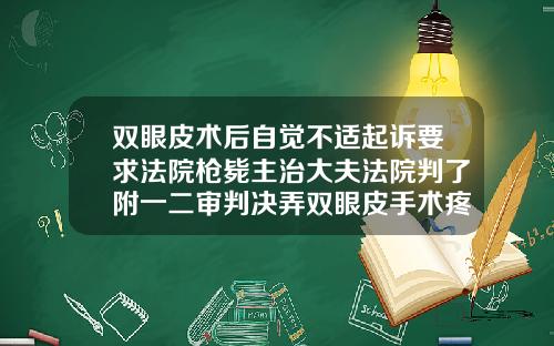 双眼皮术后自觉不适起诉要求法院枪毙主治大夫法院判了附一二审判决弄双眼皮手术疼吗