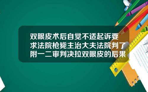 双眼皮术后自觉不适起诉要求法院枪毙主治大夫法院判了附一二审判决拉双眼皮的后果