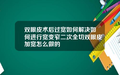 双眼皮术后过宽如何解决如何进行宽变窄二次全切双眼皮加宽怎么做的