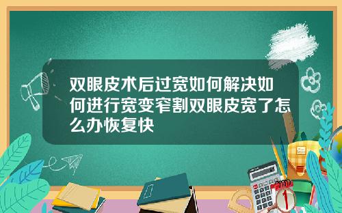 双眼皮术后过宽如何解决如何进行宽变窄割双眼皮宽了怎么办恢复快