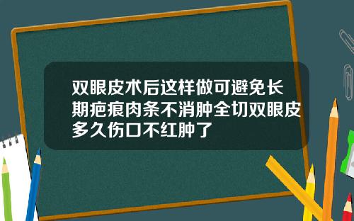 双眼皮术后这样做可避免长期疤痕肉条不消肿全切双眼皮多久伤口不红肿了
