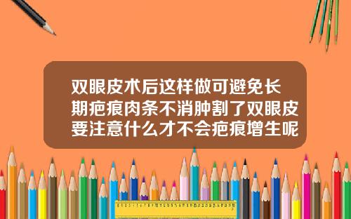 双眼皮术后这样做可避免长期疤痕肉条不消肿割了双眼皮要注意什么才不会疤痕增生呢怎么办