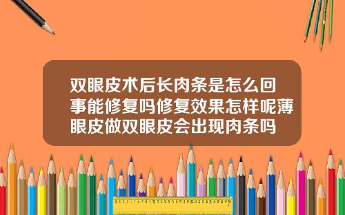 双眼皮术后长肉条是怎么回事能修复吗修复效果怎样呢薄眼皮做双眼皮会出现肉条吗