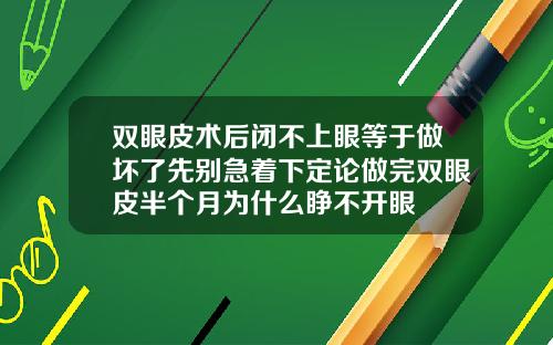 双眼皮术后闭不上眼等于做坏了先别急着下定论做完双眼皮半个月为什么睁不开眼