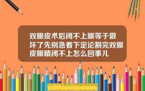 双眼皮术后闭不上眼等于做坏了先别急着下定论割完双眼皮眼睛闭不上怎么回事儿