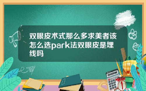 双眼皮术式那么多求美者该怎么选park法双眼皮是埋线吗