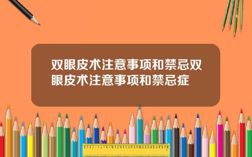 双眼皮术注意事项和禁忌双眼皮术注意事项和禁忌症