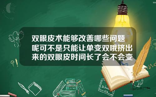 双眼皮术能够改善哪些问题呢可不是只能让单变双哦挤出来的双眼皮时间长了会不会变成双眼皮