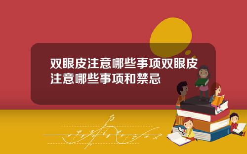 双眼皮注意哪些事项双眼皮注意哪些事项和禁忌