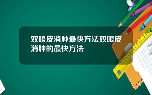 双眼皮消肿最快方法双眼皮消肿的最快方法