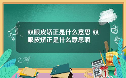 双眼皮矫正是什么意思 双眼皮矫正是什么意思啊