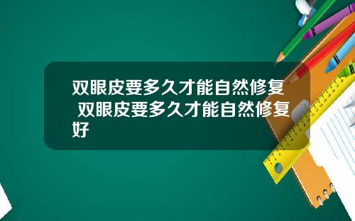 双眼皮要多久才能自然修复 双眼皮要多久才能自然修复好